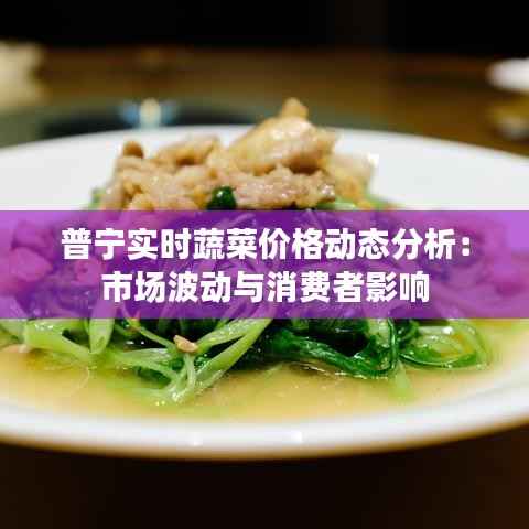 普宁实时蔬菜价格动态分析:市场波动与消费者影响