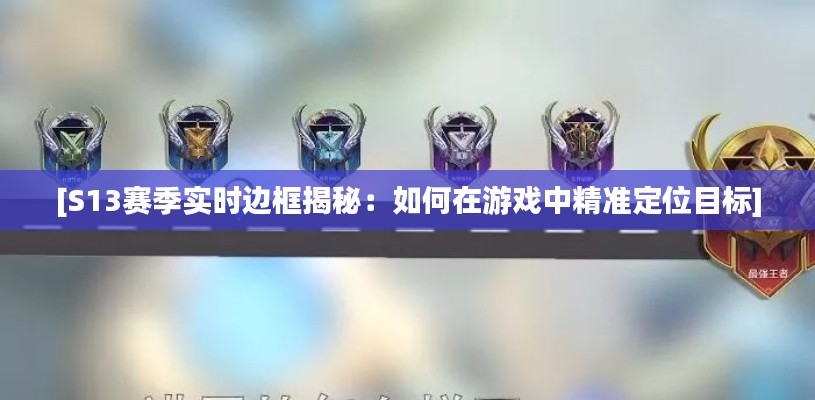 [S13赛季实时边框揭秘：如何在游戏中精准定位目标]