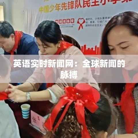 英语实时新闻网：全球新闻的脉搏