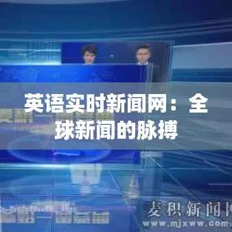 英语实时新闻网:全球新闻的脉搏