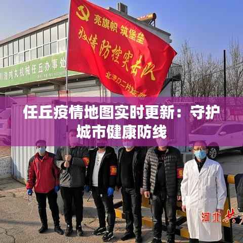 任丘疫情地图实时更新:守护城市健康防线