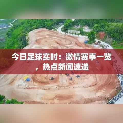 今日足球实时:激情赛事一览,热点新闻速递