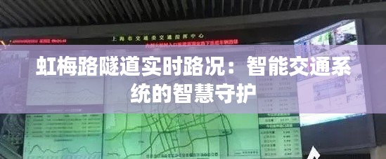 虹梅路隧道实时路况:智能交通系统的智慧守护
