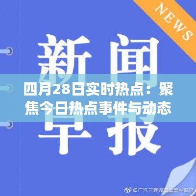 四月28日实时热点:聚焦今日热点事件与动态