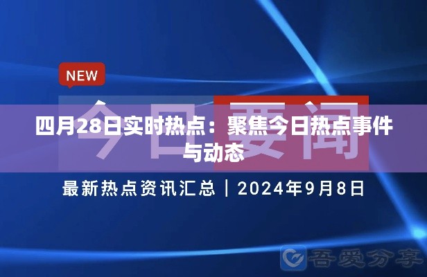 四月28日实时热点:聚焦今日热点事件与动态