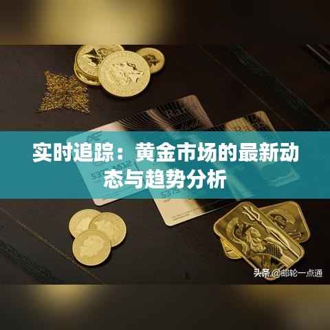 实时追踪:黄金市场的最新动态与趋势分析