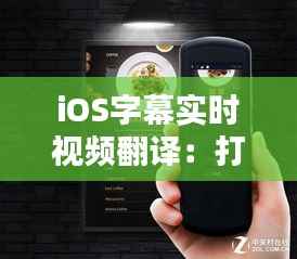 iOS字幕实时视频翻译：打破语言壁垒，畅享全球内容