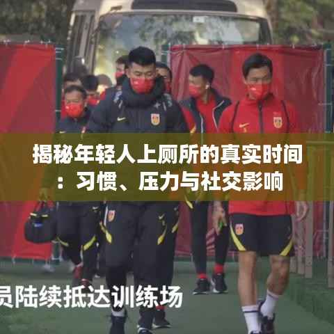 揭秘年轻人上厕所的真实时间:习惯、压力与社交影响