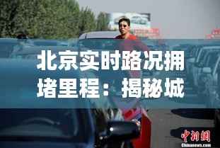 北京实时路况拥堵里程：揭秘城市交通压力下的挑战与应对