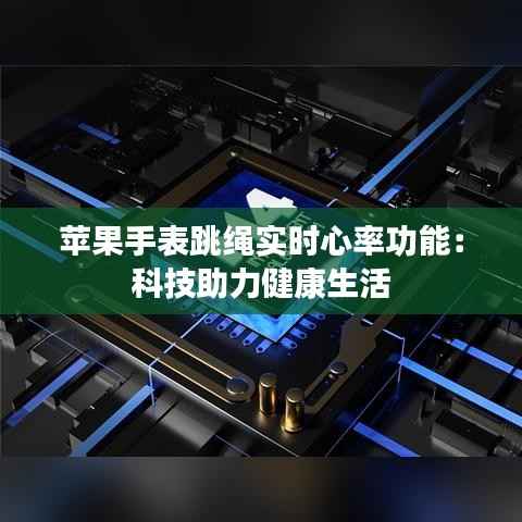 苹果手表跳绳实时心率功能:科技助力健康生活