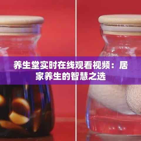 养生堂实时在线观看视频:居家养生的智慧之选