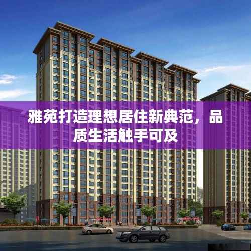 雅苑打造理想居住新典范，品质生活触手可及