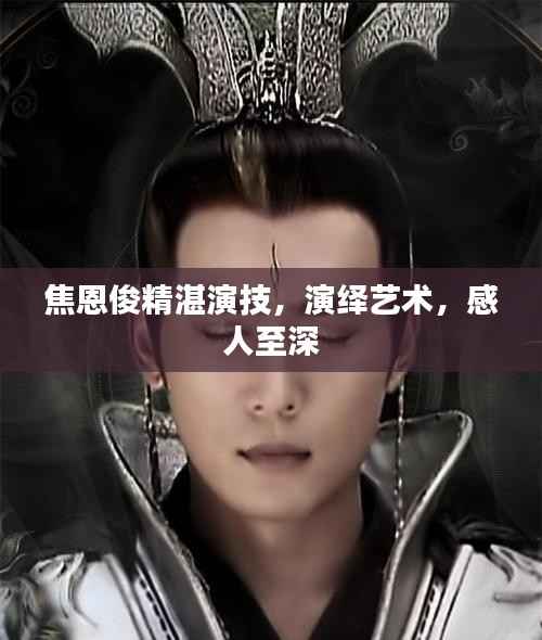 焦恩俊精湛演技,演绎艺术,感人至深