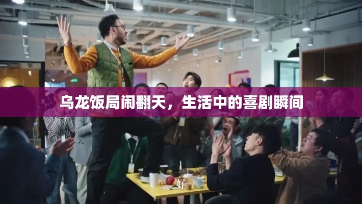 乌龙饭局闹翻天，生活中的喜剧瞬间