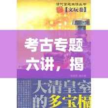考古专题六讲,揭秘历史深层次的秘密探索