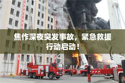 焦作深夜突发事故，紧急救援行动启动！