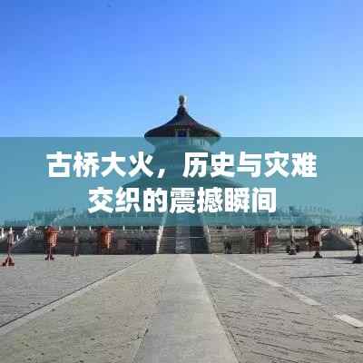 古桥大火,历史与灾难交织的震撼瞬间