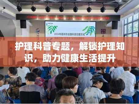 护理科普专题,解锁护理知识,助力健康生活提升