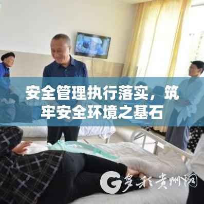 安全管理执行落实,筑牢安全环境之基石