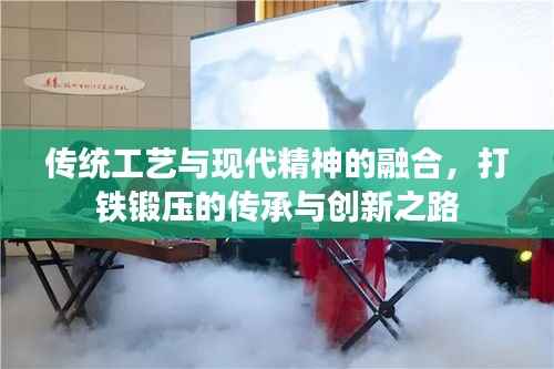 传统工艺与现代精神的融合，打铁锻压的传承与创新之路