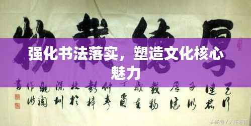 强化书法落实，塑造文化核心魅力