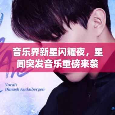 音乐界新星闪耀夜,星闻突发音乐重磅来袭!
