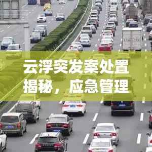 云浮突发案处置揭秘,应急管理与安全防范协同作战策略