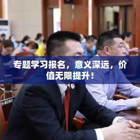 专题学习报名,意义深远,价值无限提升!