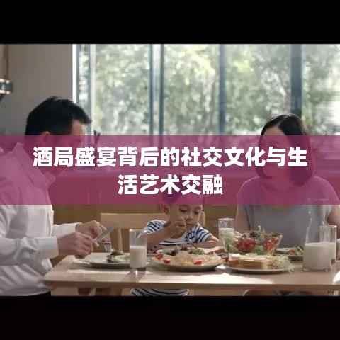 酒局盛宴背后的社交文化与生活艺术交融