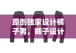 原创独家设计裤子男,裤子设计模板