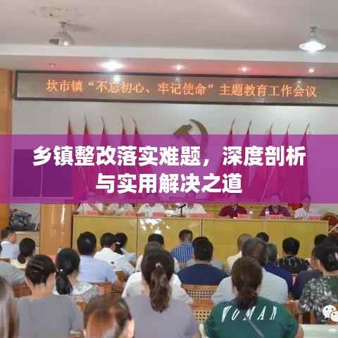 乡镇整改落实难题,深度剖析与实用解决之道