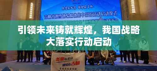 引领未来铸就辉煌,我国战略大落实行动启动