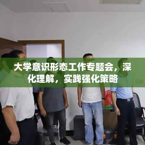 大学意识形态工作专题会,深化理解,实践强化策略