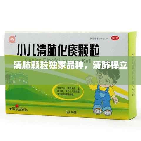 清肺颗粒独家品种，清肺棵立 