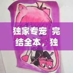 独家专宠 完结全本,独家专宠免费阅读