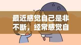 最近感觉自己是非不断,经常感觉自己不是自己是什么原因