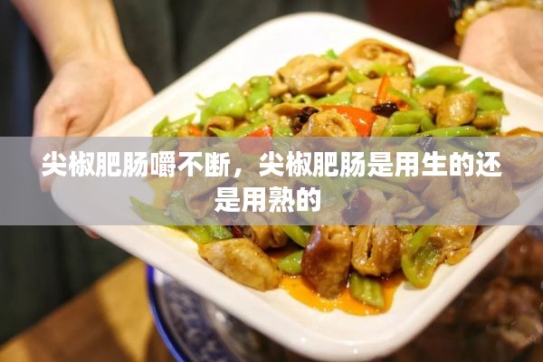 尖椒肥肠嚼不断，尖椒肥肠是用生的还是用熟的 