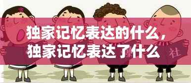 独家记忆表达的什么,独家记忆表达了什么
