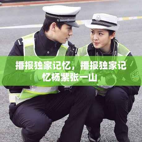 播报独家记忆,播报独家记忆杨紫张一山