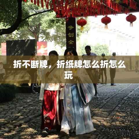 折不断牌，折纸牌怎么折怎么玩 