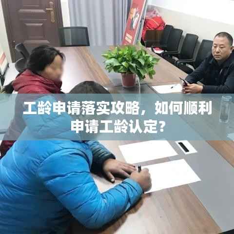 工龄申请落实攻略,如何顺利申请工龄认定?