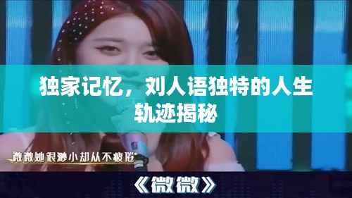 独家记忆,刘人语独特的人生轨迹揭秘