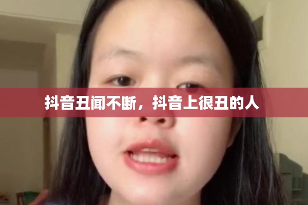 抖音丑闻不断,抖音上很丑的人