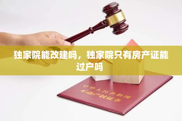 独家院能改建吗,独家院只有房产证能过户吗