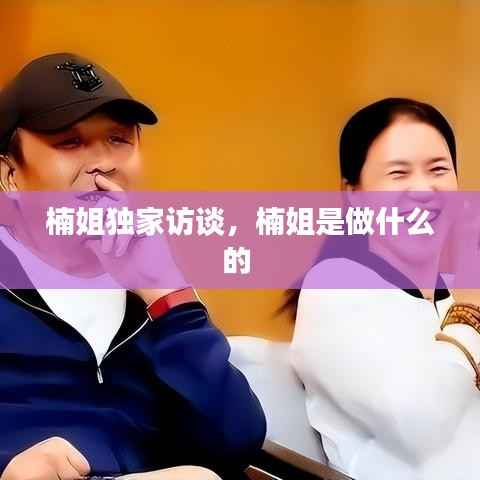 楠姐独家访谈,楠姐是做什么的