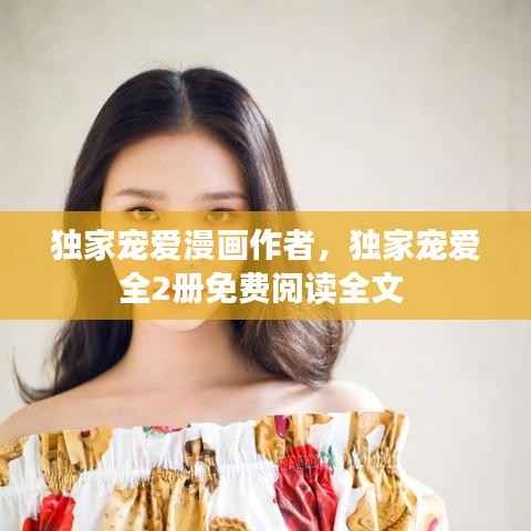 独家宠爱漫画作者,独家宠爱全2册免费阅读全文