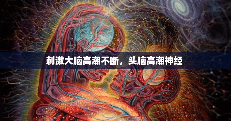 刺激大脑高潮不断,头脑高潮神经