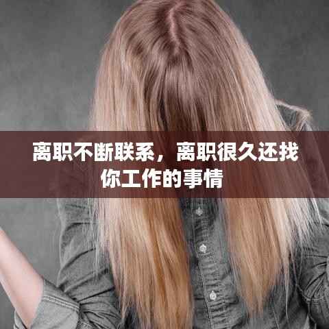 离职不断联系,离职很久还找你工作的事情