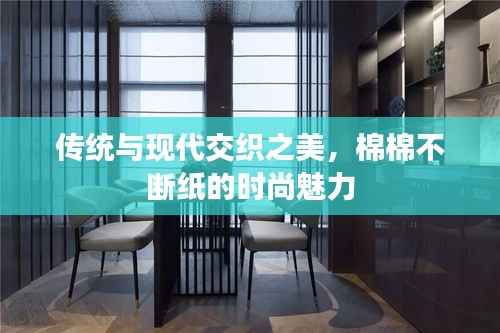 传统与现代交织之美,棉棉不断纸的时尚魅力