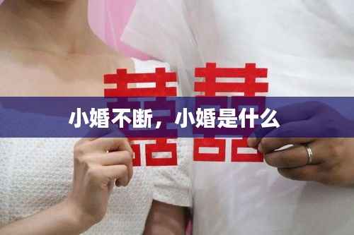 小婚不断，小婚是什么 